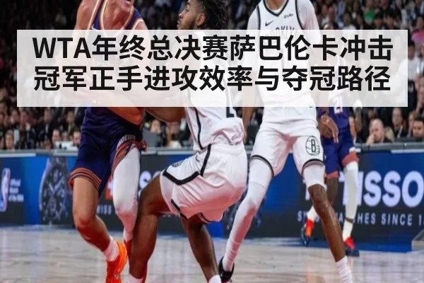 WTA年终总决赛萨巴伦卡冲击冠军正手进攻效率与夺冠路径